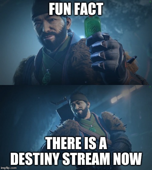 link is in the comments | FUN FACT; THERE IS A DESTINY STREAM NOW | image tagged in drifter's fun facts,destiny 2 | made w/ Imgflip meme maker