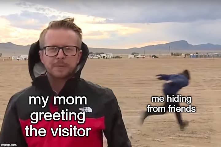 When someone coming over | me hiding from friends; my mom greeting the visitor | image tagged in area 51 naruto runner | made w/ Imgflip meme maker