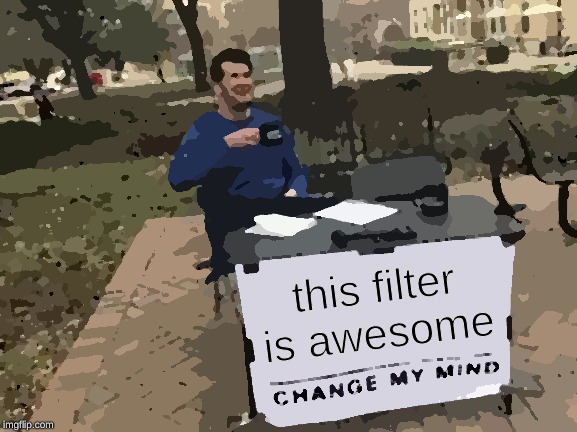 Change My Mind | this filter is awesome | image tagged in memes,change my mind | made w/ Imgflip meme maker