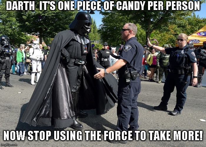 Oh come on! He's evil! What did you expect? | DARTH  IT'S ONE PIECE OF CANDY PER PERSON; NOW STOP USING THE FORCE TO TAKE MORE! | image tagged in happy halloween | made w/ Imgflip meme maker
