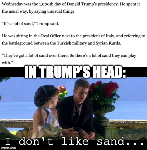 Secretly thinking | IN TRUMP'S HEAD:; I don't like sand... | image tagged in donald trump,anakin skywalker,anakin star wars,sand,anakin i don't like sand,new york times | made w/ Imgflip meme maker