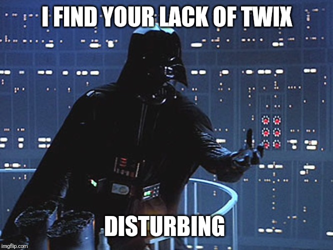 Darth Vader - Come to the Dark Side | I FIND YOUR LACK OF TWIX; DISTURBING | image tagged in darth vader - come to the dark side | made w/ Imgflip meme maker