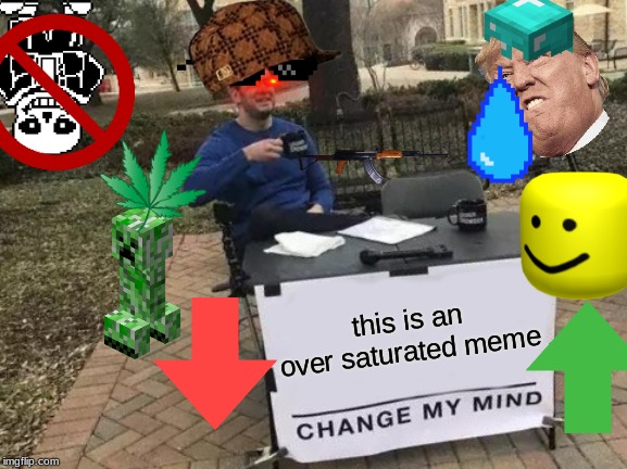 Change My Mind | this is an over saturated meme | image tagged in memes,change my mind | made w/ Imgflip meme maker