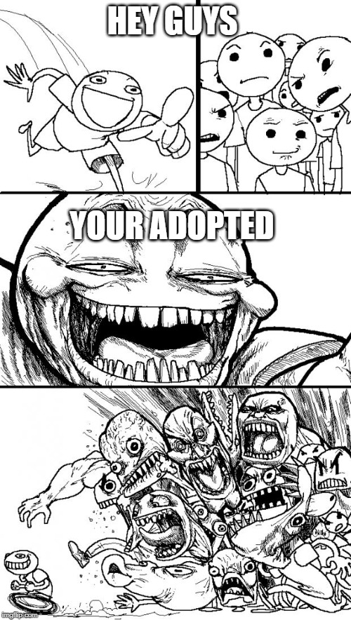 Hey Internet | HEY GUYS; YOUR ADOPTED | image tagged in memes,hey internet | made w/ Imgflip meme maker