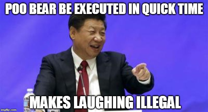PRESIDENT XI MAKING NO SENSE WHEN TRYING TO SPEKA IN ENGRISH | POO BEAR BE EXECUTED IN QUICK TIME; MAKES LAUGHING ILLEGAL | image tagged in xi jinping laughing,winnie the pooh,asians | made w/ Imgflip meme maker