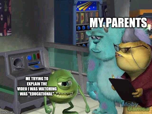 Mike wazowski trying to explain | MY PARENTS; ME TRYING TO EXPLAIN THE VIDEO I WAS WATCHING WAS "EDUCATIONAL" | image tagged in mike wazowski trying to explain | made w/ Imgflip meme maker