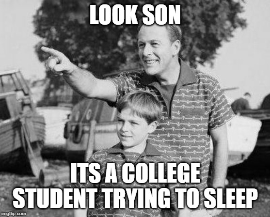 Look Son Meme | LOOK SON; ITS A COLLEGE STUDENT TRYING TO SLEEP | image tagged in memes,look son | made w/ Imgflip meme maker