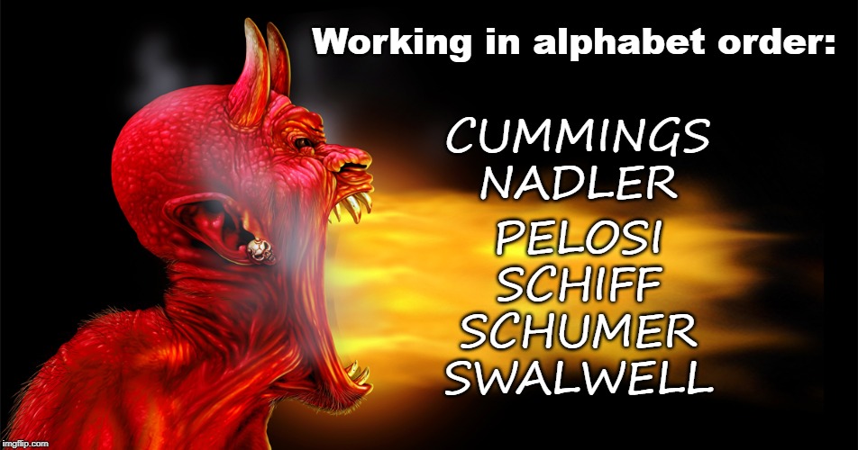 Devil Working in Alphabet Order | Working in alphabet order:; CUMMINGS
NADLER; PELOSI
SCHIFF
SCHUMER
SWALWELL | image tagged in cummings,pelosi,adam schiff,chuck schumer,jerry nadler,democrats | made w/ Imgflip meme maker