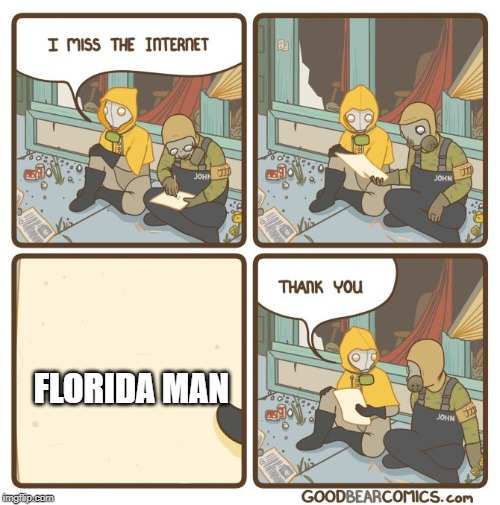 I miss the internet | FLORIDA MAN | image tagged in i miss the internet | made w/ Imgflip meme maker