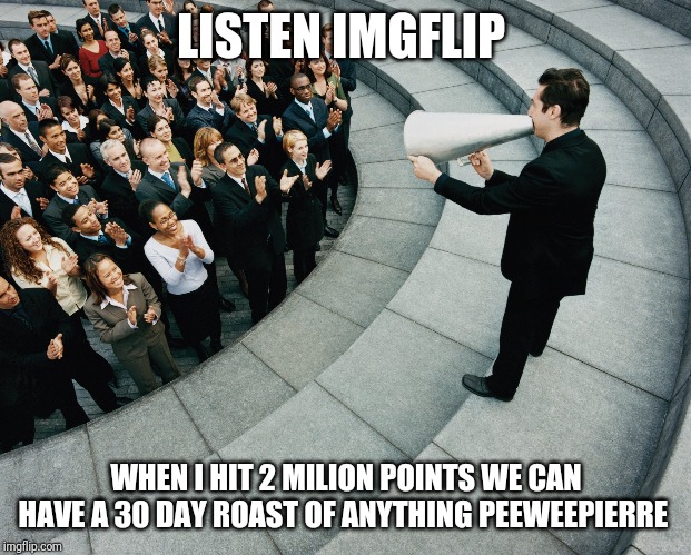 Announcement | LISTEN IMGFLIP; WHEN I HIT 2 MILION POINTS WE CAN HAVE A 30 DAY ROAST OF ANYTHING PEEWEEPIERRE | image tagged in announcement | made w/ Imgflip meme maker