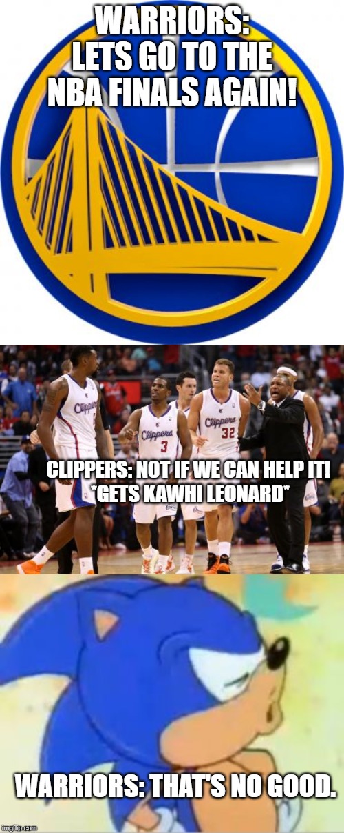 WARRIORS: LETS GO TO THE NBA FINALS AGAIN! CLIPPERS: NOT IF WE CAN HELP IT! 
*GETS KAWHI LEONARD*; WARRIORS: THAT'S NO GOOD. | image tagged in la clippers,sonic that's no good,golden state warriors | made w/ Imgflip meme maker