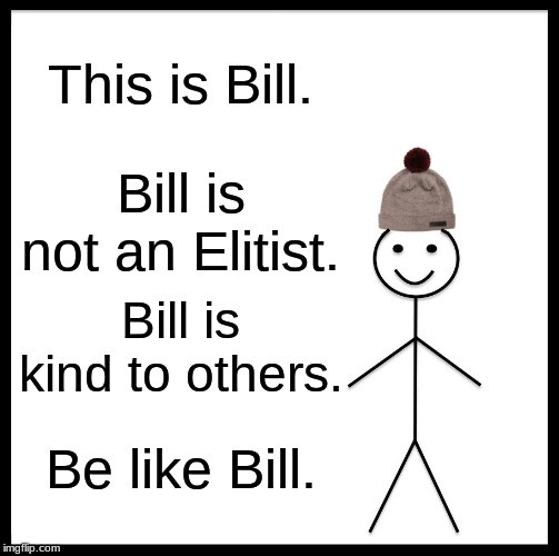 Be Like Bill Meme | This is Bill. Bill is not an Elitist. Bill is kind to others. Be like Bill. | image tagged in memes,be like bill | made w/ Imgflip meme maker