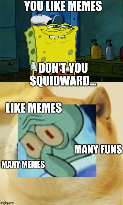 YOU LIKE MEMES; DON'T YOU SQUIDWARD... LIKE MEMES; MANY FUNS; MANY MEMES | image tagged in memes,dont you squidward,doge | made w/ Imgflip meme maker