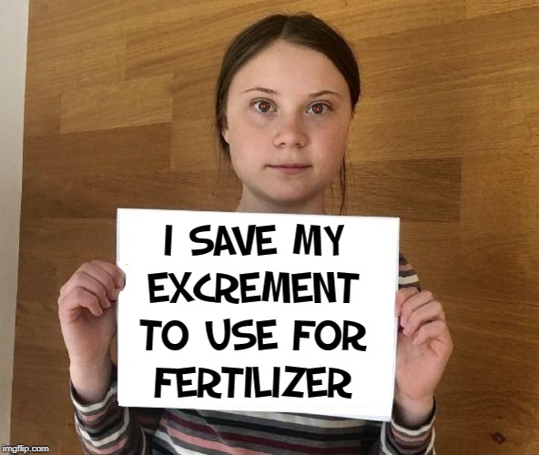 You can call me Greta, but my Middle Name is TinTin... Honest! | I SAVE MY EXCREMENT TO USE FOR   FERTILIZER | image tagged in vince vance,poop,greta thunberg,swedish,environmental,activist | made w/ Imgflip meme maker