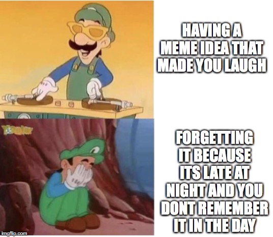 DJ Luigi | HAVING A MEME IDEA THAT MADE YOU LAUGH; FORGETTING IT BECAUSE ITS LATE AT NIGHT AND YOU DONT REMEMBER IT IN THE DAY | image tagged in dj luigi | made w/ Imgflip meme maker