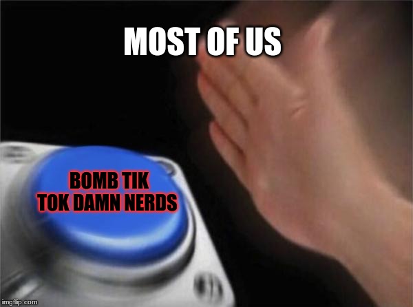 Blank Nut Button | MOST OF US; BOMB TIK TOK DAMN NERDS | image tagged in memes,blank nut button | made w/ Imgflip meme maker