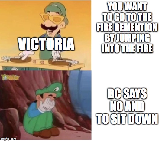 DJ Luigi | YOU WANT TO GO TO THE FIRE DEMENTION BY JUMPING INTO THE FIRE; VICTORIA; BC SAYS NO AND TO SIT DOWN | image tagged in dj luigi | made w/ Imgflip meme maker