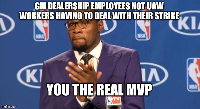 You The Real MVP | GM DEALERSHIP EMPLOYEES NOT UAW WORKERS HAVING TO DEAL WITH THEIR STRIKE; YOU THE REAL MVP | image tagged in memes,you the real mvp | made w/ Imgflip meme maker