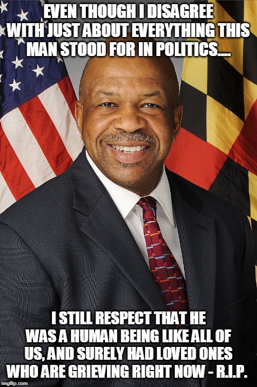 68 IS TOO YOUNG TO GO - CONDOLENCES TO ANYONE WHO KNEW AND/OR LOVED THIS MAN | EVEN THOUGH I DISAGREE WITH JUST ABOUT EVERYTHING THIS MAN STOOD FOR IN POLITICS.... I STILL RESPECT THAT HE WAS A HUMAN BEING LIKE ALL OF US, AND SURELY HAD LOVED ONES WHO ARE GRIEVING RIGHT NOW - R.I.P. | image tagged in elijah cummings,death,respect,humanity | made w/ Imgflip meme maker
