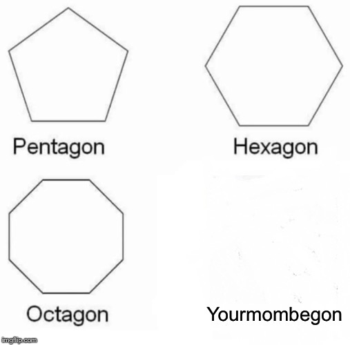 Pentagon Hexagon Octagon Meme | Yourmombegon | image tagged in memes,pentagon hexagon octagon | made w/ Imgflip meme maker