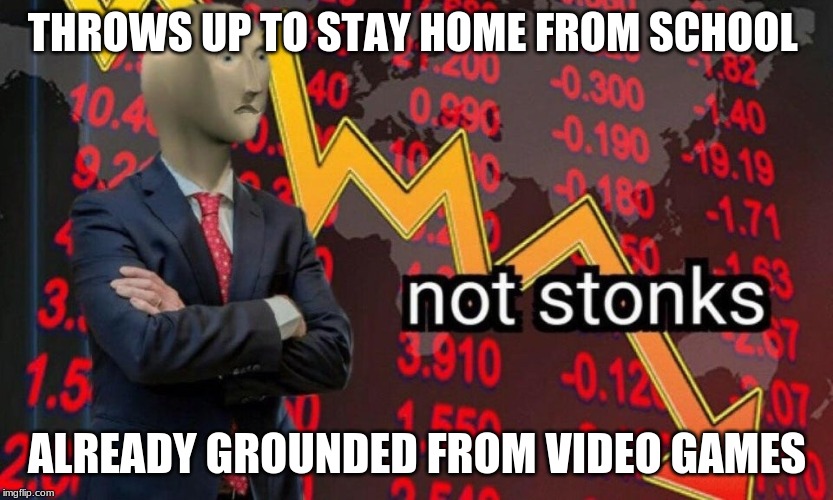 Not stonks | THROWS UP TO STAY HOME FROM SCHOOL; ALREADY GROUNDED FROM VIDEO GAMES | image tagged in not stonks | made w/ Imgflip meme maker