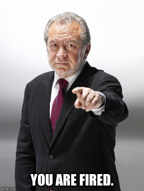 Alan Sugar You're Fired | YOU ARE FIRED. | image tagged in alan sugar you're fired | made w/ Imgflip meme maker
