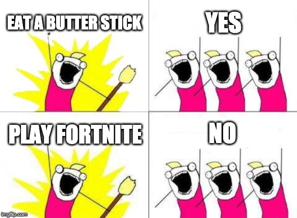 What Do We Want Meme | EAT A BUTTER STICK; YES; NO; PLAY FORTNITE | image tagged in memes,what do we want | made w/ Imgflip meme maker