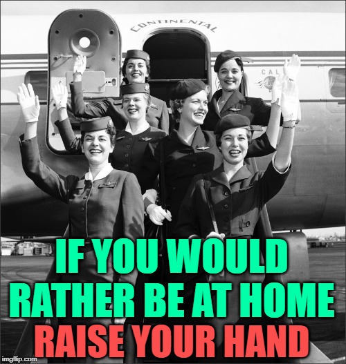 The Fake Smile Club | IF YOU WOULD RATHER BE AT HOME; RAISE YOUR HAND | image tagged in vintage flight attendants - stewardesses via tumblr,song lyrics,funny memes,inspiring,women,work sucks | made w/ Imgflip meme maker