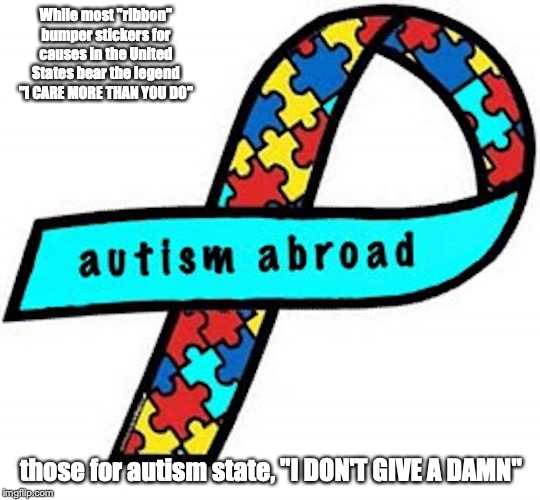 Autism Logo | While most "ribbon" bumper stickers for causes in the United States bear the legend "I CARE MORE THAN YOU DO"; those for autism state, "I DON'T GIVE A DAMN" | image tagged in autism,logo,meme | made w/ Imgflip meme maker