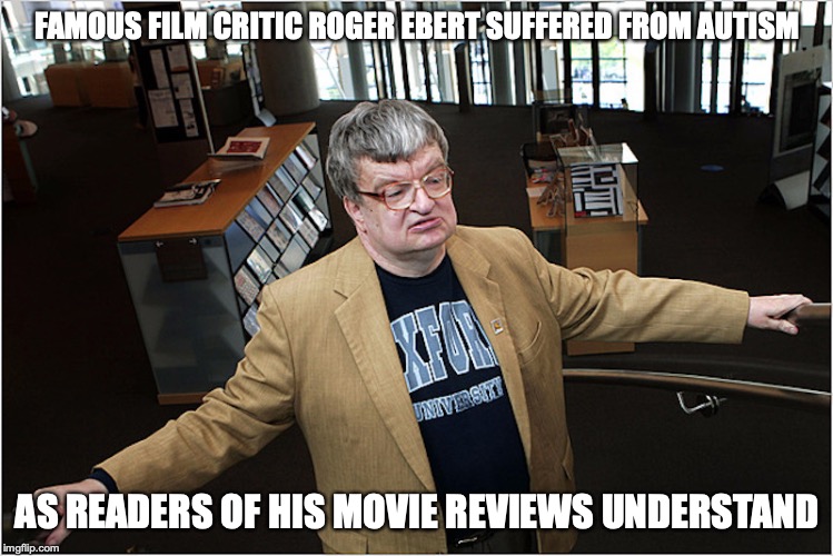 Roger Ebert | FAMOUS FILM CRITIC ROGER EBERT SUFFERED FROM AUTISM; AS READERS OF HIS MOVIE REVIEWS UNDERSTAND | image tagged in autism,memes,roger ebert | made w/ Imgflip meme maker