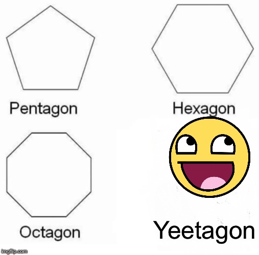 Pentagon Hexagon Octagon Meme | Yeetagon | image tagged in memes,pentagon hexagon octagon | made w/ Imgflip meme maker