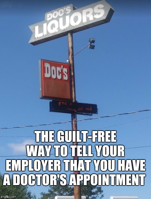 YES!!!! | THE GUILT-FREE WAY TO TELL YOUR EMPLOYER THAT YOU HAVE A DOCTOR'S APPOINTMENT | image tagged in funny,funny memes,first world problems | made w/ Imgflip meme maker