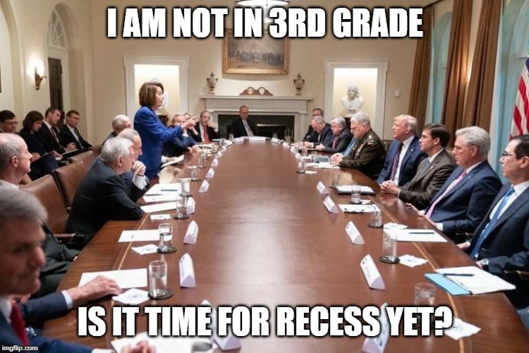 Pelosi Meets | I AM NOT IN 3RD GRADE; IS IT TIME FOR RECESS YET? | image tagged in pelosi meets | made w/ Imgflip meme maker