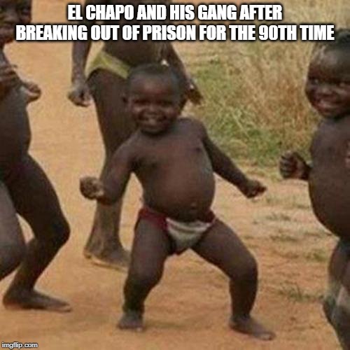 Third World Success Kid | EL CHAPO AND HIS GANG AFTER BREAKING OUT OF PRISON FOR THE 90TH TIME | image tagged in memes,third world success kid | made w/ Imgflip meme maker