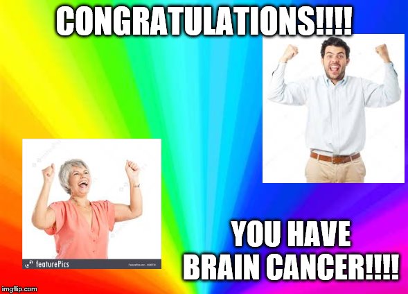 My friend made this about a year ago on my account. Poor form tbh | CONGRATULATIONS!!!! YOU HAVE BRAIN CANCER!!!! | image tagged in congratulations | made w/ Imgflip meme maker