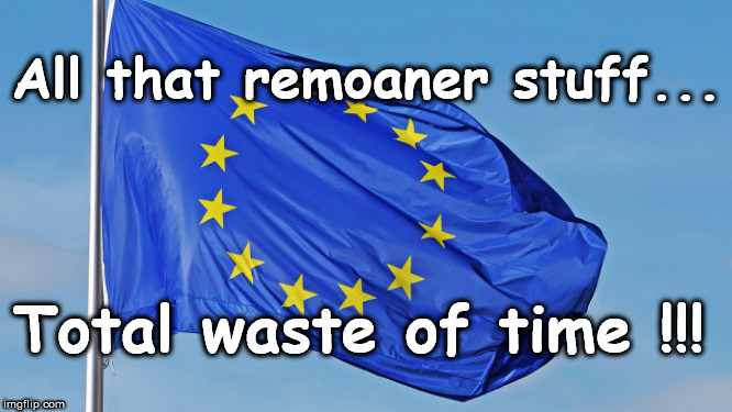 Brexit - done deal | All that remoaner stuff... Total waste of time !!! | image tagged in the european union,brexit boris corbyn swinson,leave remain brexiteer remoaner,brexit lib dem labour conservative snp dup | made w/ Imgflip meme maker