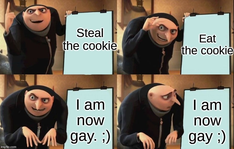 Gru's Plan Meme | Eat the cookie; Steal the cookie; I am now gay. ;); I am now gay ;) | image tagged in despicable me diabolical plan gru template | made w/ Imgflip meme maker