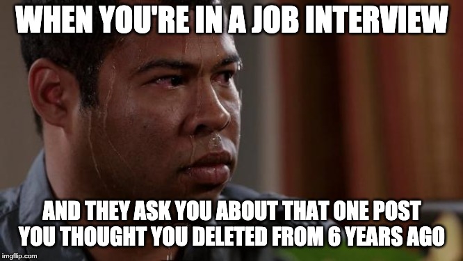 Key and peele | WHEN YOU'RE IN A JOB INTERVIEW; AND THEY ASK YOU ABOUT THAT ONE POST YOU THOUGHT YOU DELETED FROM 6 YEARS AGO | image tagged in key and peele | made w/ Imgflip meme maker