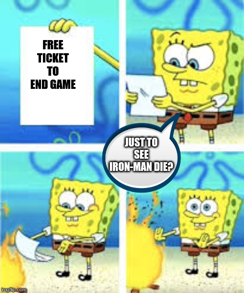 FREE TICKET TO END GAME; JUST TO SEE IRON-MAN DIE? | image tagged in spongebob | made w/ Imgflip meme maker