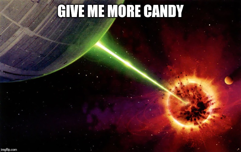 Death star firing | GIVE ME MORE CANDY | image tagged in death star firing | made w/ Imgflip meme maker