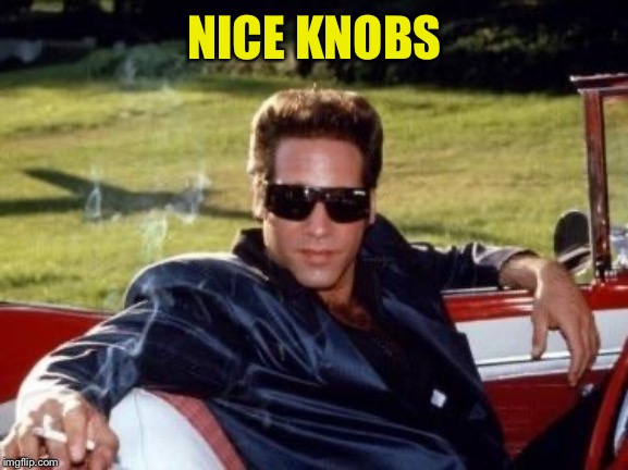 Andrew dice clay | NICE KNOBS | image tagged in andrew dice clay | made w/ Imgflip meme maker