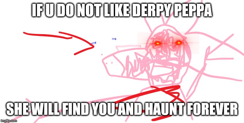 do not do the pep | IF U DO NOT LIKE DERPY PEPPA; SHE WILL FIND YOU AND HAUNT FOREVER | image tagged in derpy,peppa pig,creepy,funny,eyes | made w/ Imgflip meme maker