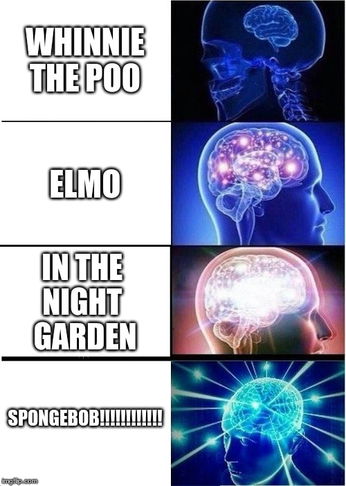 Expanding Brain | WHINNIE
THE POO; ELMO; IN THE 
NIGHT 
GARDEN; SPONGEBOB!!!!!!!!!!!! | image tagged in memes,expanding brain | made w/ Imgflip meme maker