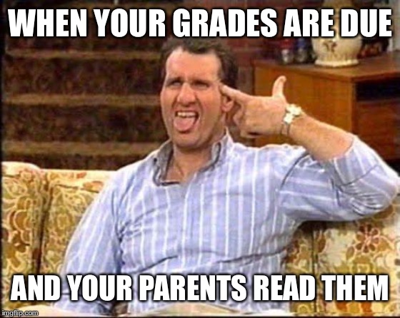 al bundy couch shooting | WHEN YOUR GRADES ARE DUE; AND YOUR PARENTS READ THEM | image tagged in al bundy couch shooting | made w/ Imgflip meme maker