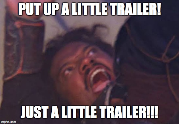 PUT UP A LITTLE TRAILER! JUST A LITTLE TRAILER!!! | made w/ Imgflip meme maker