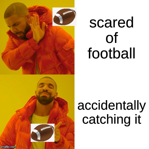 Drake Hotline Bling | scared of football; accidentally catching it | image tagged in memes,drake hotline bling | made w/ Imgflip meme maker