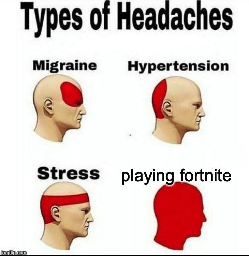 Types of Headaches meme | playing fortnite | image tagged in types of headaches meme | made w/ Imgflip meme maker