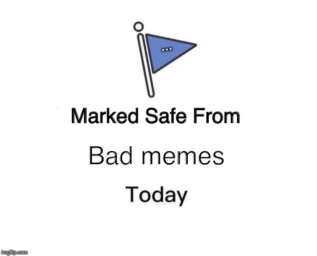 Marked Safe From Meme | ... Bad memes | image tagged in memes,marked safe from | made w/ Imgflip meme maker