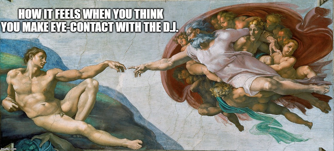 creation of adam | HOW IT FEELS WHEN YOU THINK YOU MAKE EYE-CONTACT WITH THE D.J. | image tagged in creation of adam | made w/ Imgflip meme maker