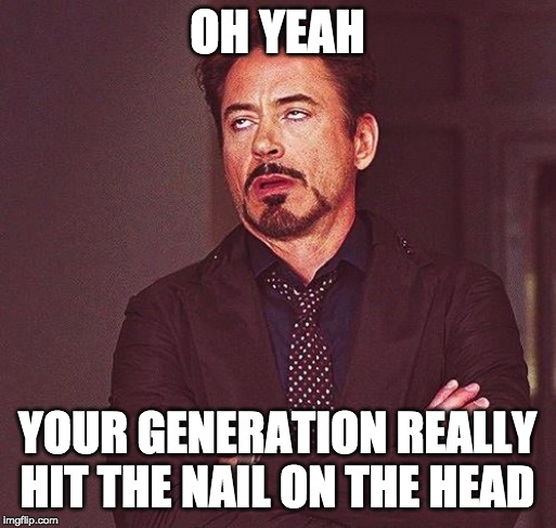 Robert Downey Jr Annoyed | OH YEAH YOUR GENERATION REALLY HIT THE NAIL ON THE HEAD | image tagged in robert downey jr annoyed | made w/ Imgflip meme maker